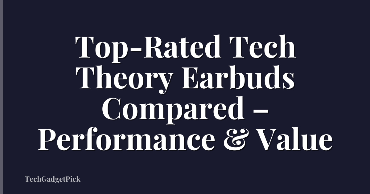 Top-Rated Tech Theory Earbuds Compared – Performance & Value
