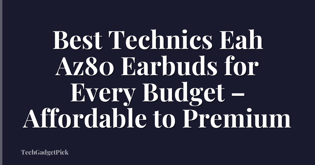 Best Technics Eah Az80 Earbuds for Every Budget – Affordable to Premium