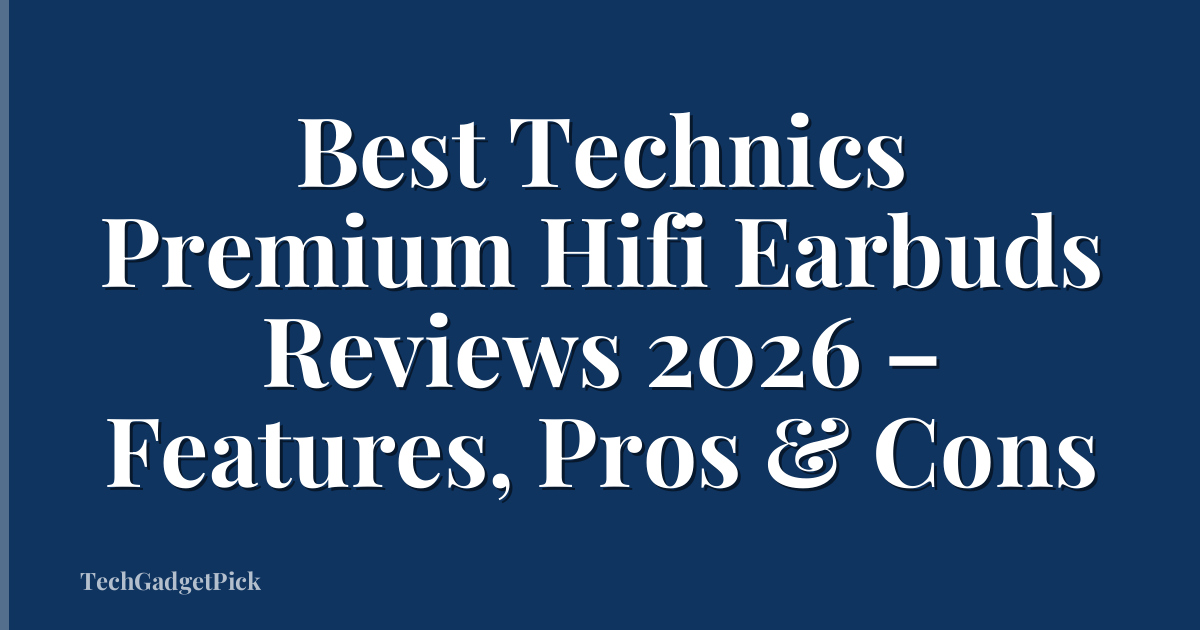 Best Technics Premium Hifi Earbuds Reviews 2026 – Features, Pros & Cons