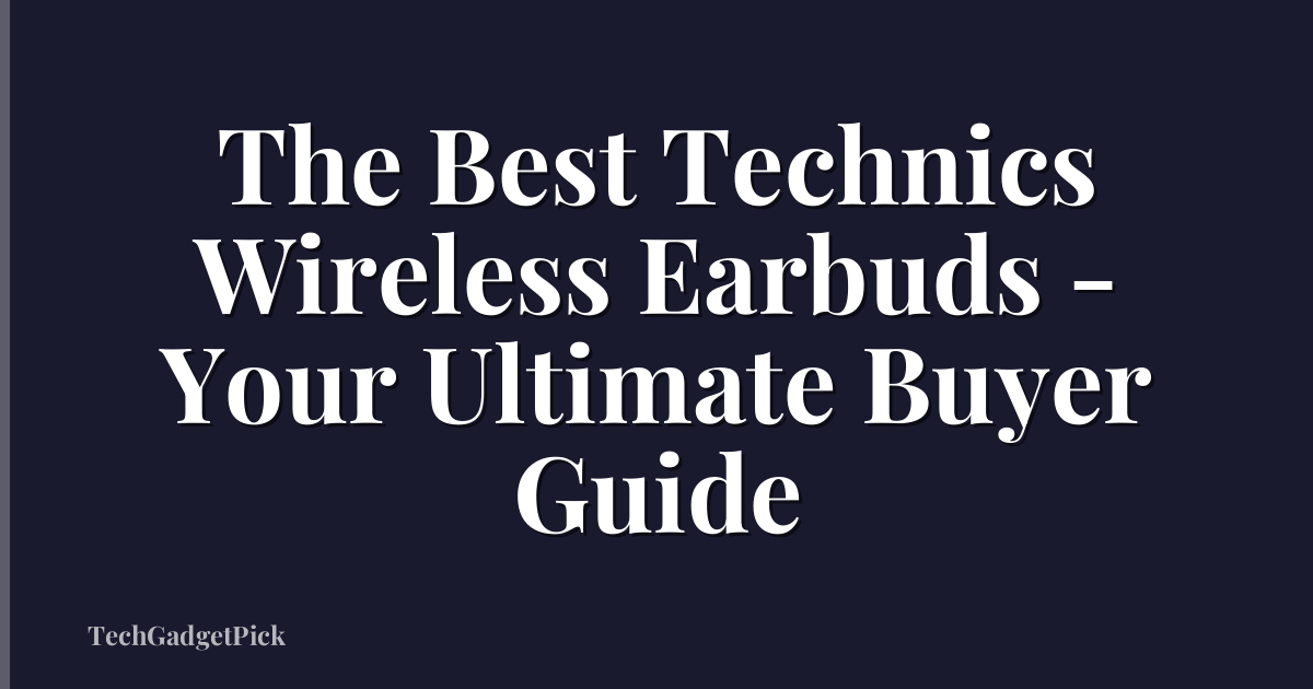The Best Technics Wireless Earbuds - Your Ultimate Buyer Guide