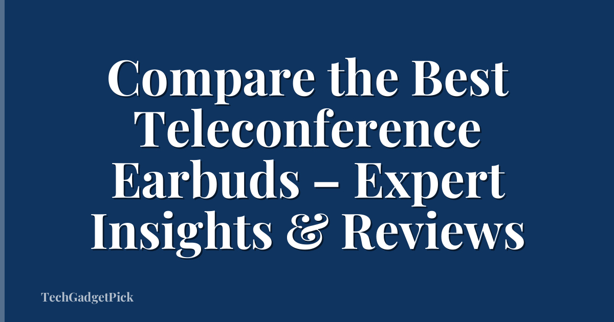Compare the Best Teleconference Earbuds – Expert Insights & Reviews