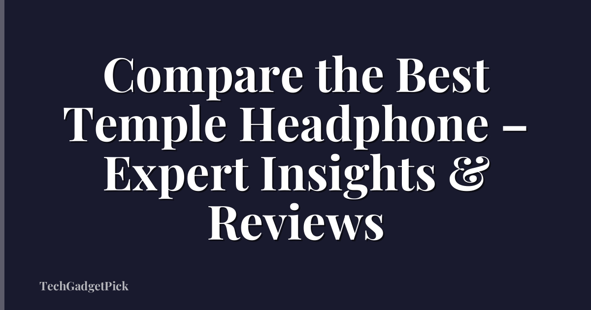 Compare the Best Temple Headphone – Expert Insights & Reviews