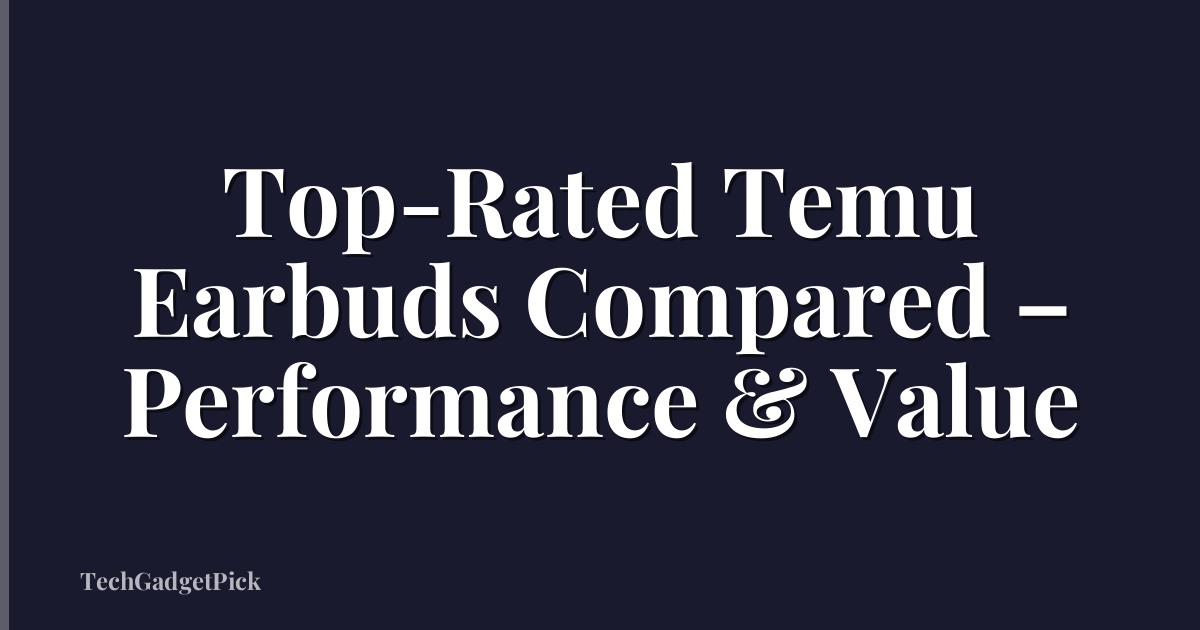 Top-Rated Temu Earbuds Compared – Performance & Value