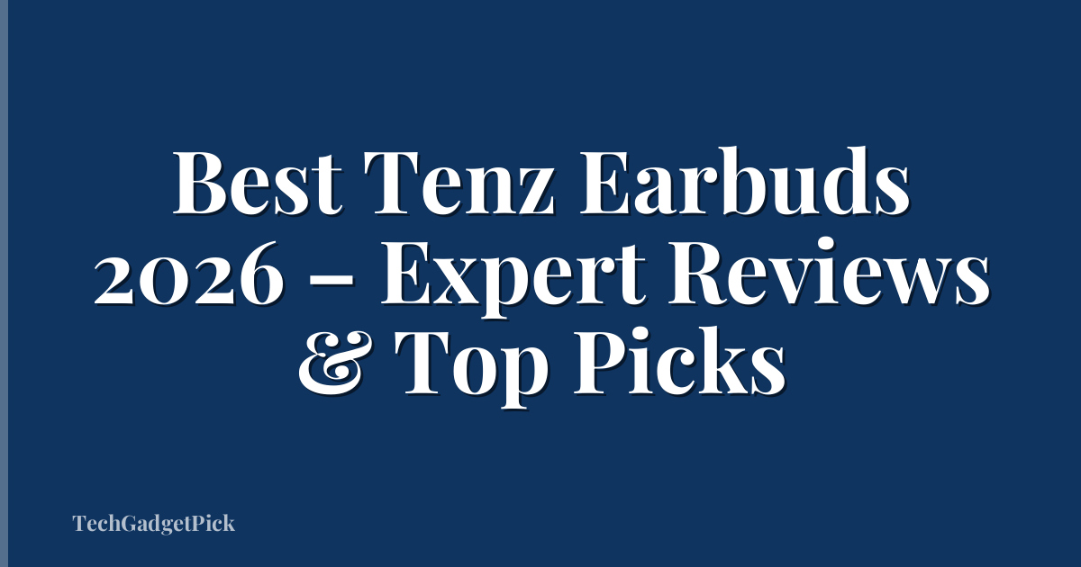 Best Tenz Earbuds 2026 – Expert Reviews & Top Picks