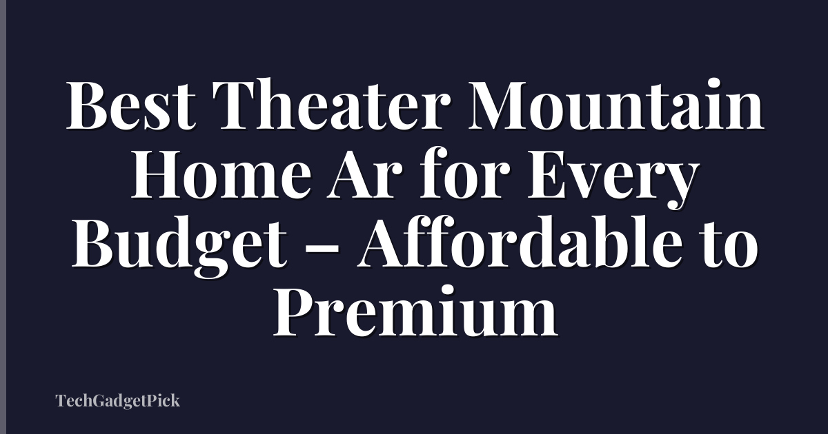 Best Theater Mountain Home Ar for Every Budget – Affordable to Premium