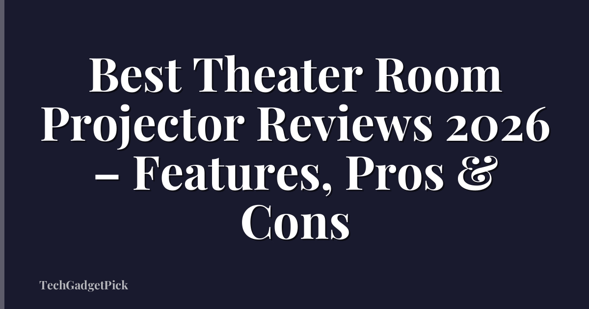 Best Theater Room Projector Reviews 2026 – Features, Pros & Cons