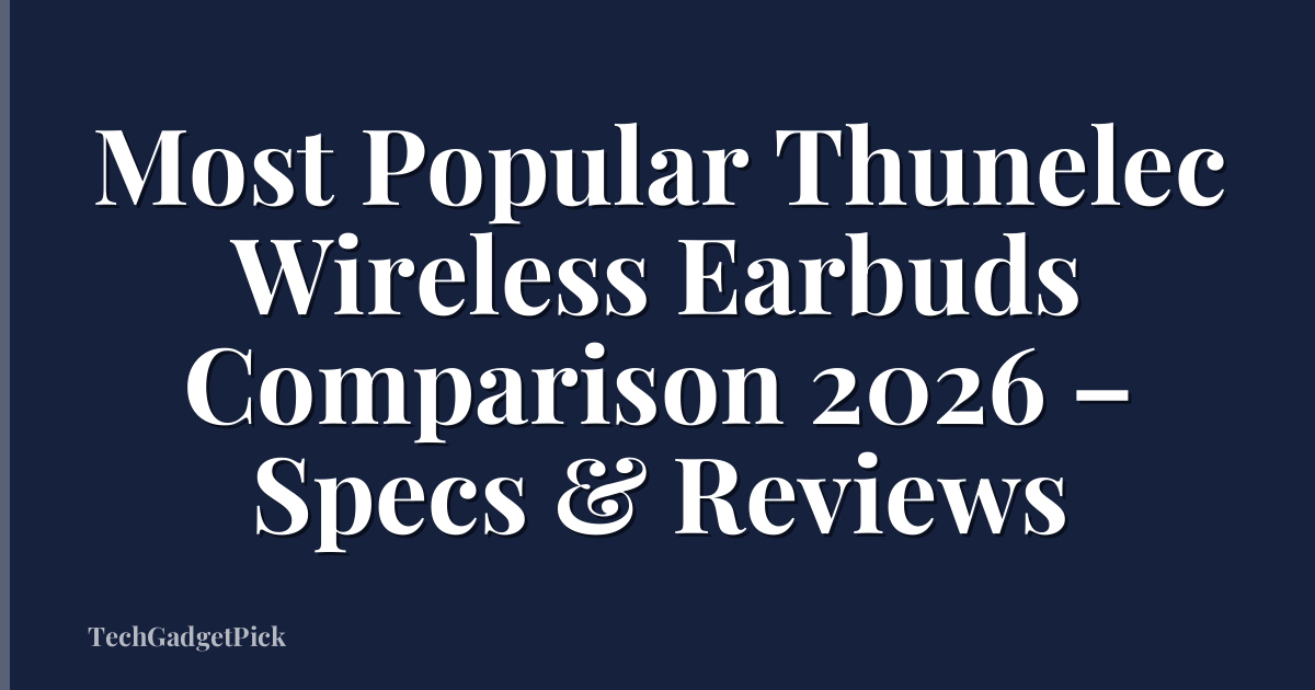 Most Popular Thunelec Wireless Earbuds Comparison 2026 – Specs & Reviews
