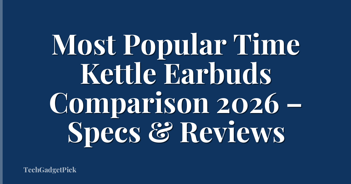 Most Popular Time Kettle Earbuds Comparison 2026 – Specs & Reviews
