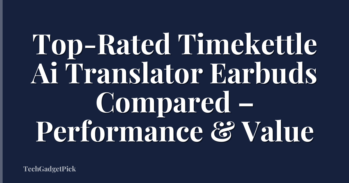 Top-Rated Timekettle Ai Translator Earbuds Compared – Performance & Value