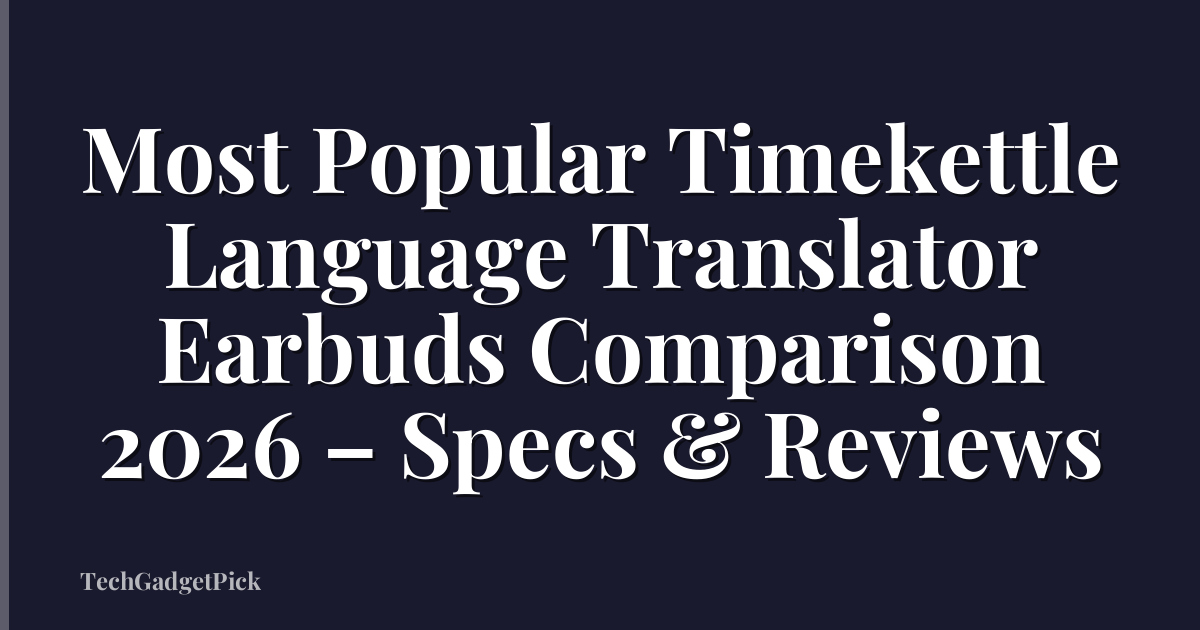 Most Popular Timekettle Language Translator Earbuds Comparison 2026 – Specs & Reviews