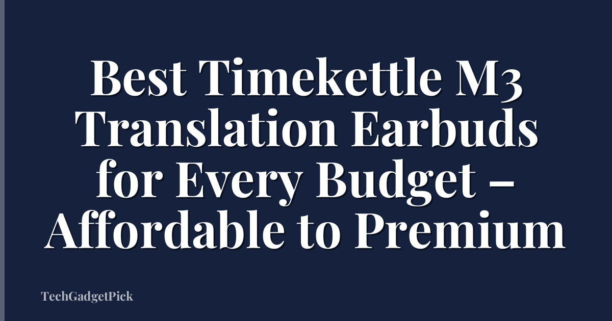 Best Timekettle M3 Translation Earbuds for Every Budget – Affordable to Premium