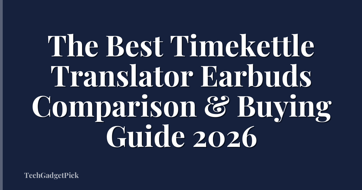 The Best Timekettle Translator Earbuds Comparison & Buying Guide 2026