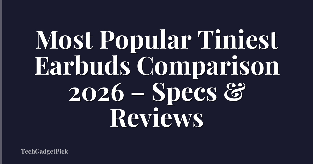 Most Popular Tiniest Earbuds Comparison 2026 – Specs & Reviews