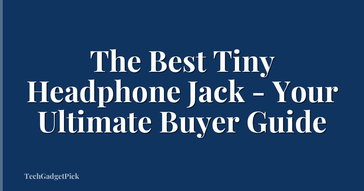 The Best Tiny Headphone Jack - Your Ultimate Buyer Guide