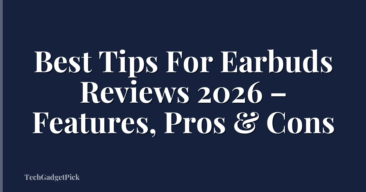 Best Tips For Earbuds Reviews 2026 – Features, Pros & Cons