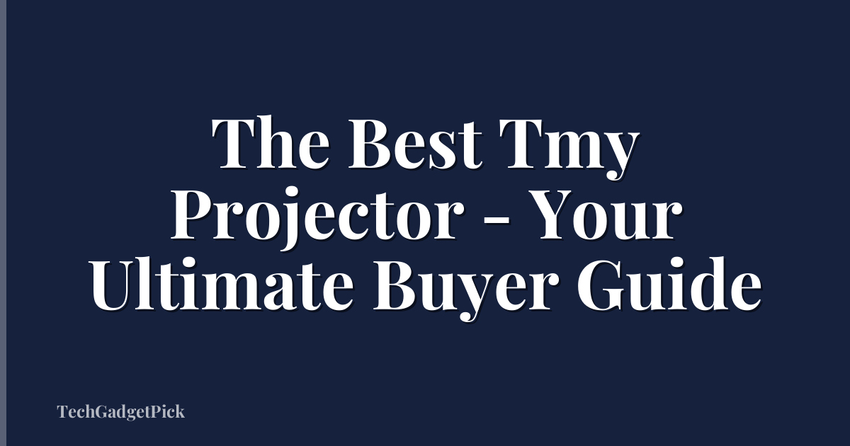 The Best Tmy Projector - Your Ultimate Buyer Guide