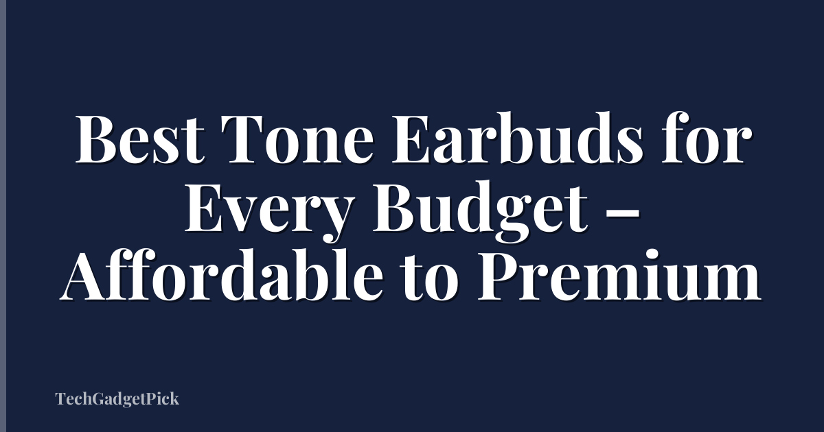 Best Tone Earbuds for Every Budget – Affordable to Premium