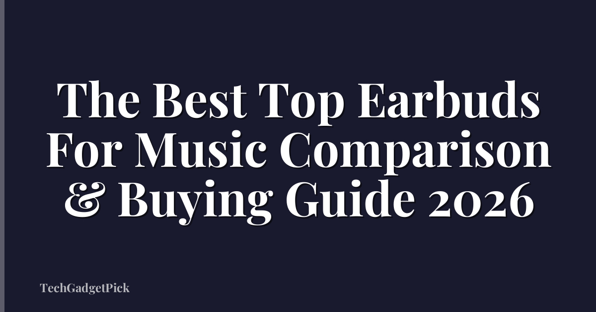 The Best Top Earbuds For Music Comparison & Buying Guide 2026