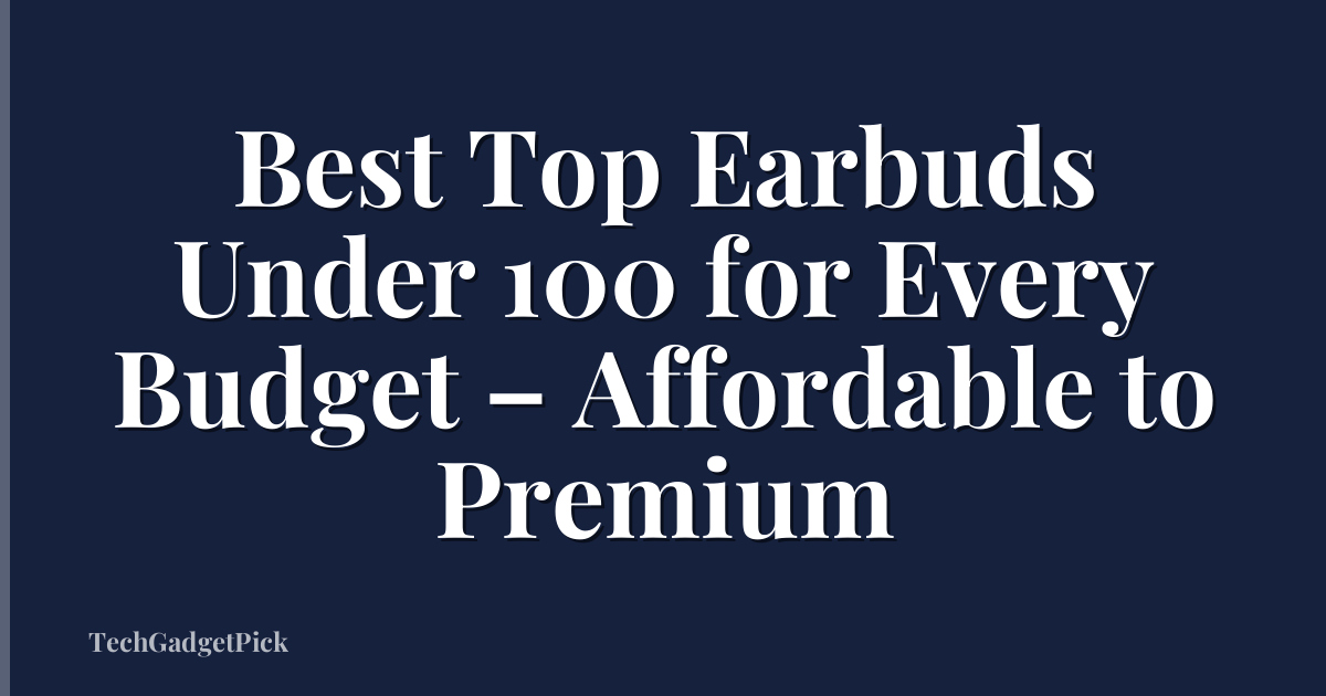 Best Top Earbuds Under 100 for Every Budget – Affordable to Premium