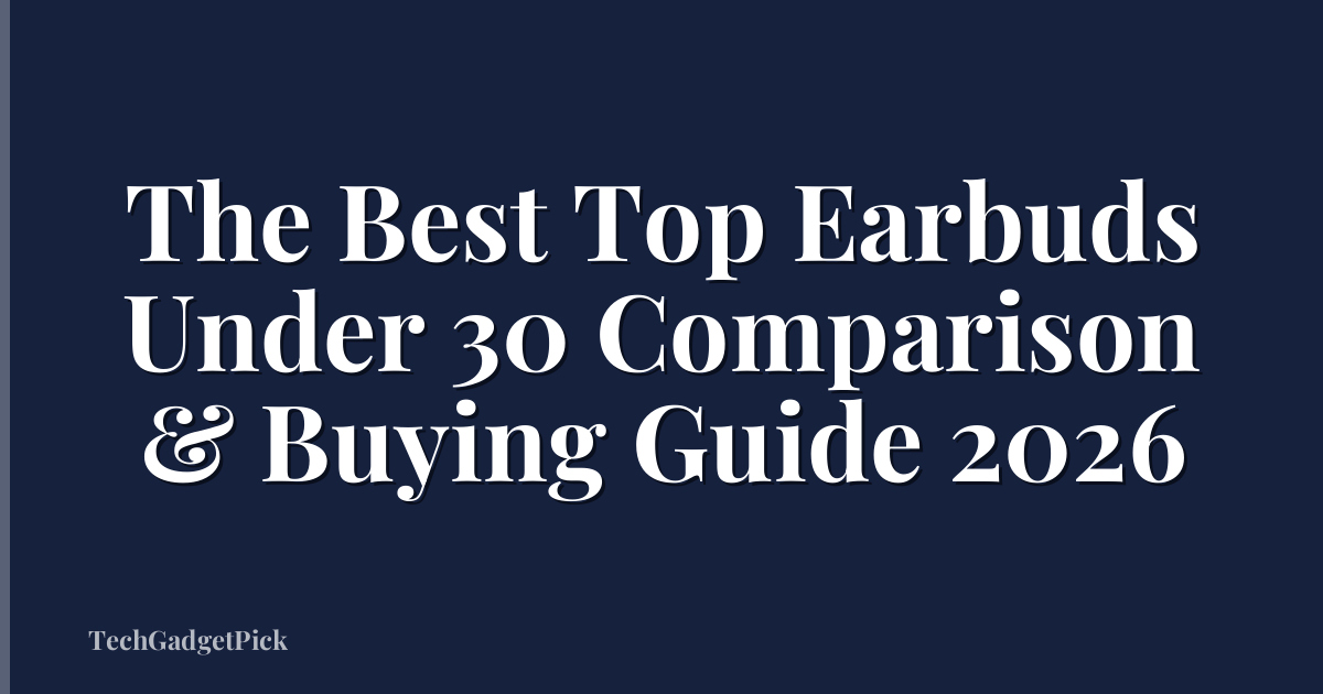The Best Top Earbuds Under 30 Comparison & Buying Guide 2026