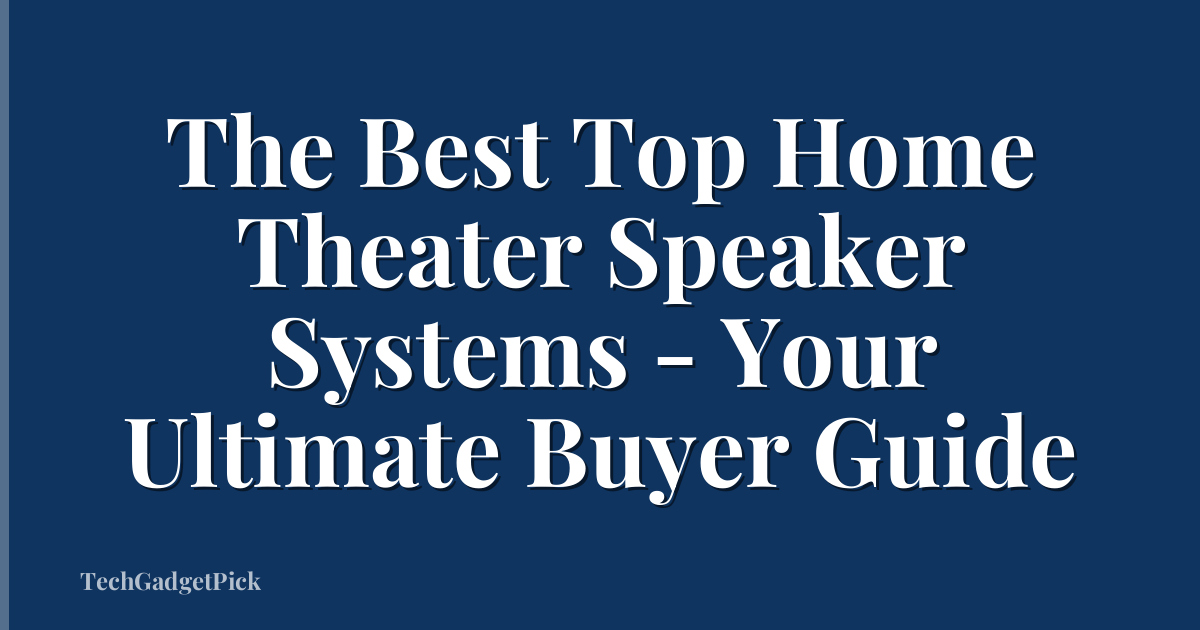 The Best Top Home Theater Speaker Systems - Your Ultimate Buyer Guide