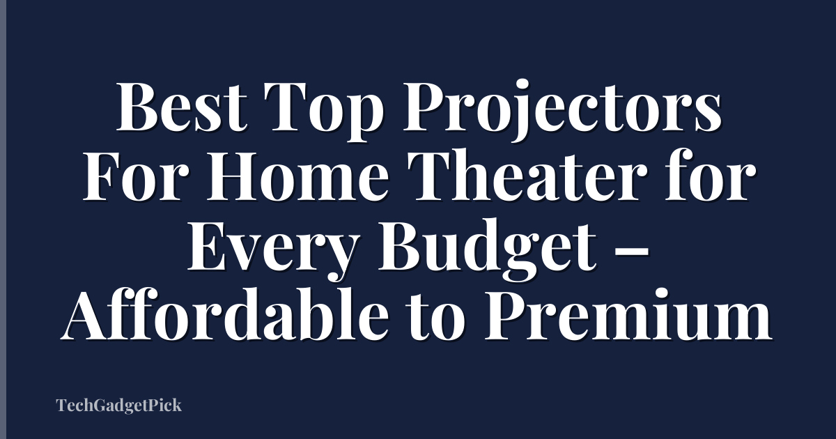 Best Top Projectors For Home Theater for Every Budget – Affordable to Premium
