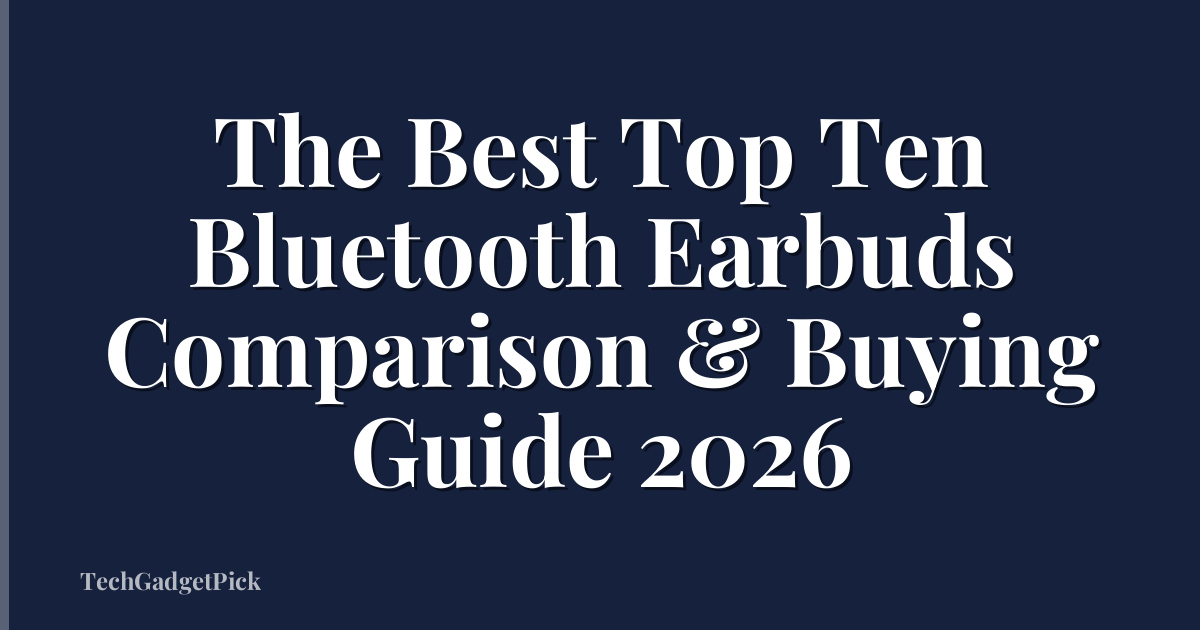 The Best Top Ten Bluetooth Earbuds Comparison & Buying Guide 2026