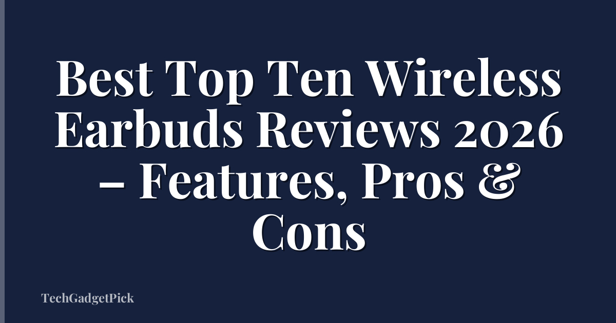 Best Top Ten Wireless Earbuds Reviews 2026 – Features, Pros & Cons