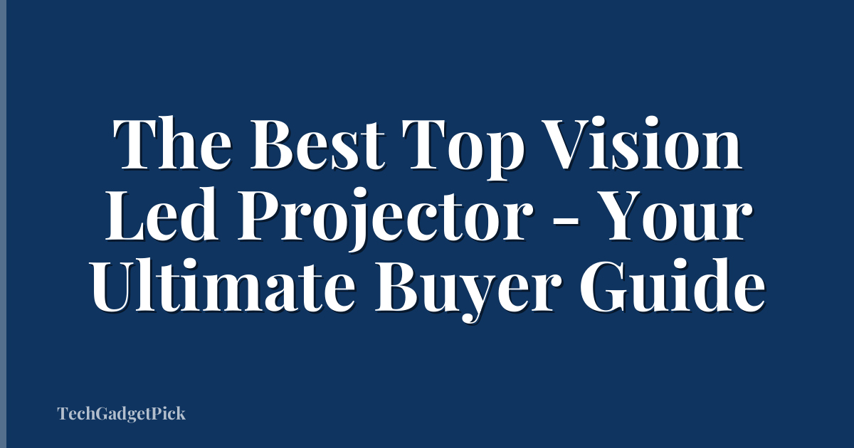 The Best Top Vision Led Projector - Your Ultimate Buyer Guide