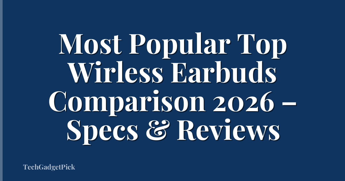 Most Popular Top Wirless Earbuds Comparison 2026 – Specs & Reviews