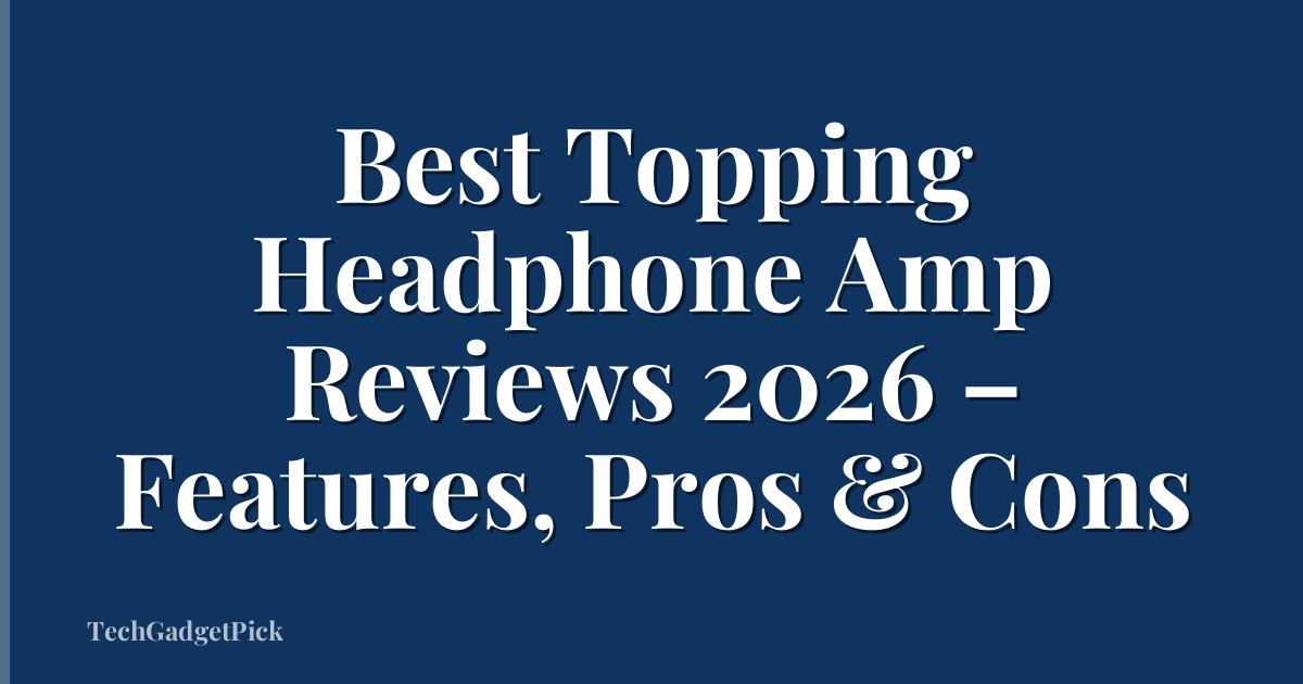 Best Topping Headphone Amp Reviews 2026 – Features, Pros & Cons