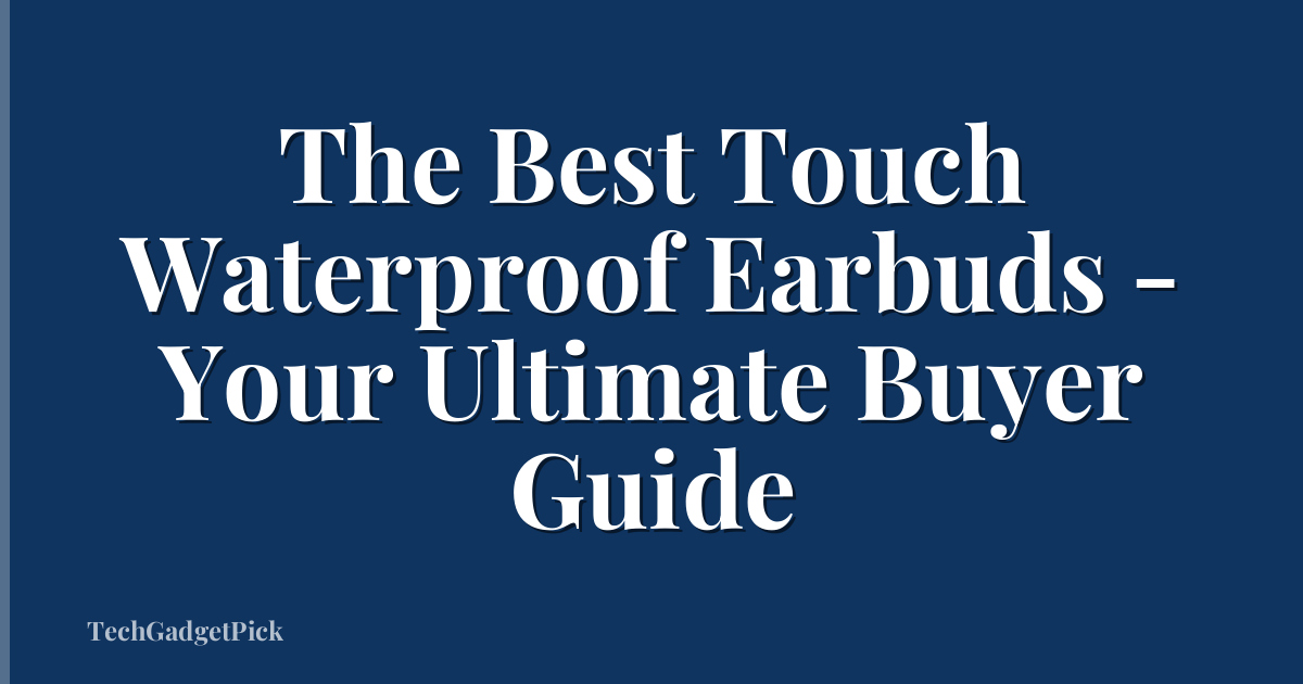 The Best Touch Waterproof Earbuds - Your Ultimate Buyer Guide