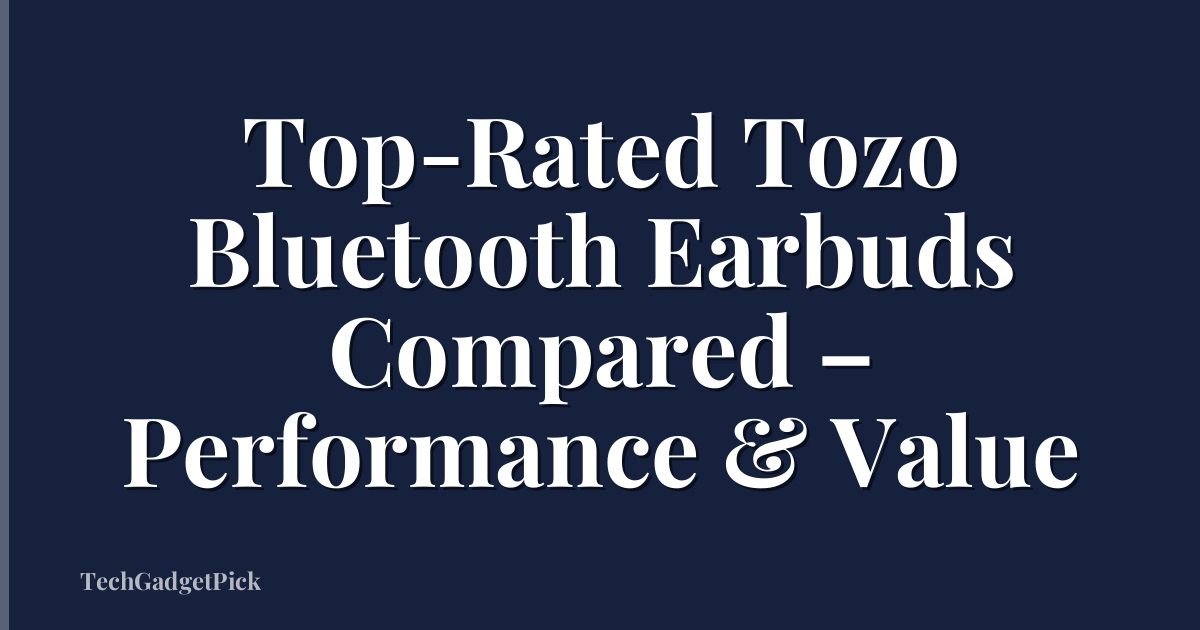 Top-Rated Tozo Bluetooth Earbuds Compared – Performance & Value