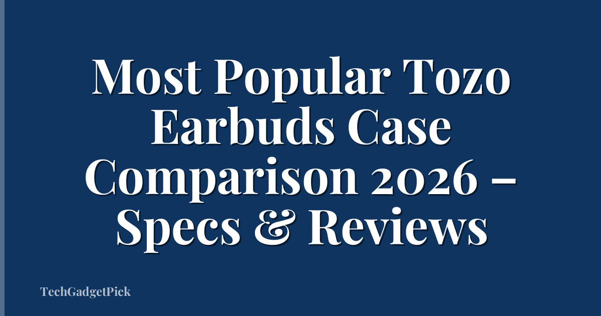 Most Popular Tozo Earbuds Case Comparison 2026 – Specs & Reviews
