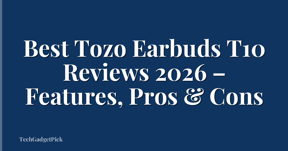 Best Tozo Earbuds T10 Reviews 2026 – Features, Pros & Cons