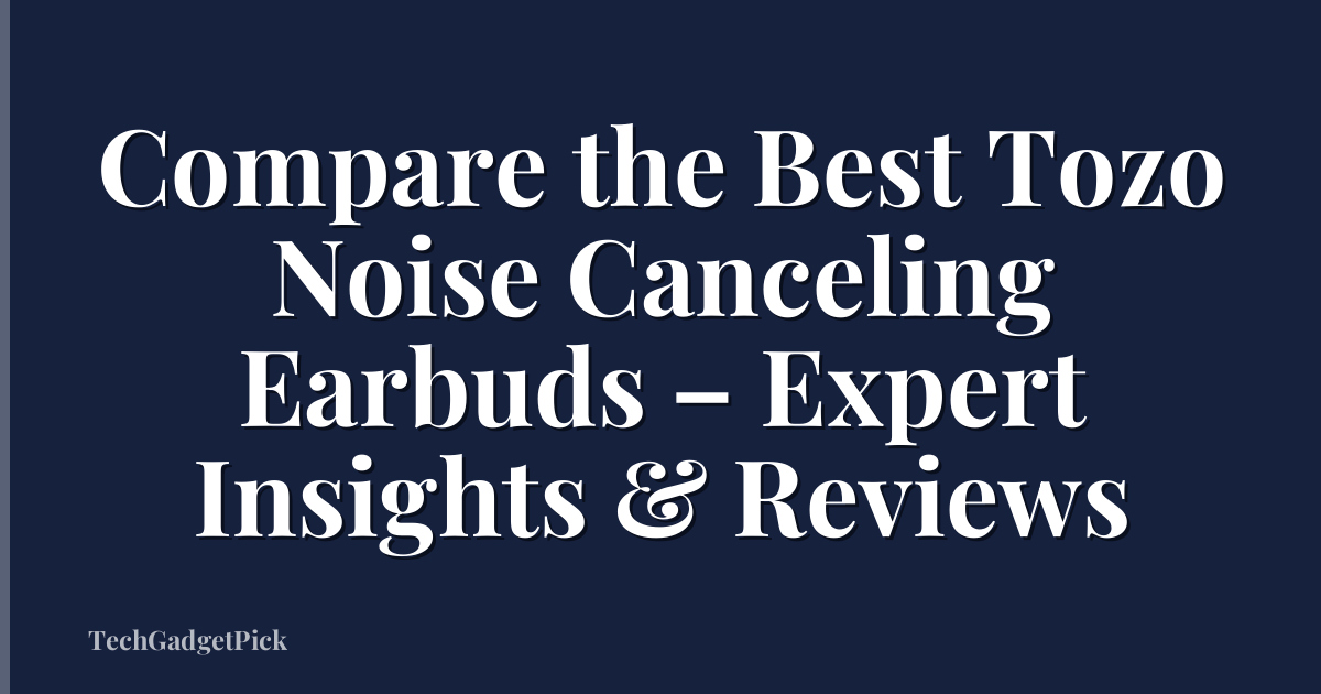 Compare the Best Tozo Noise Canceling Earbuds – Expert Insights & Reviews