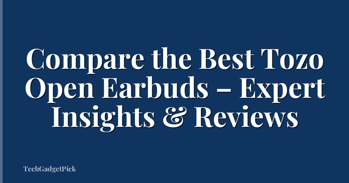 Compare the Best Tozo Open Earbuds – Expert Insights & Reviews