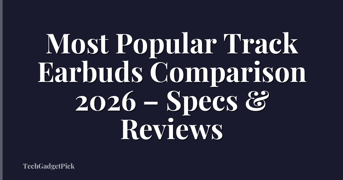 Most Popular Track Earbuds Comparison 2026 – Specs & Reviews