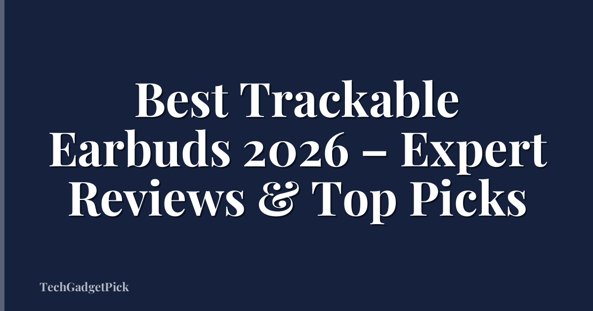 Best Trackable Earbuds 2026 – Expert Reviews & Top Picks