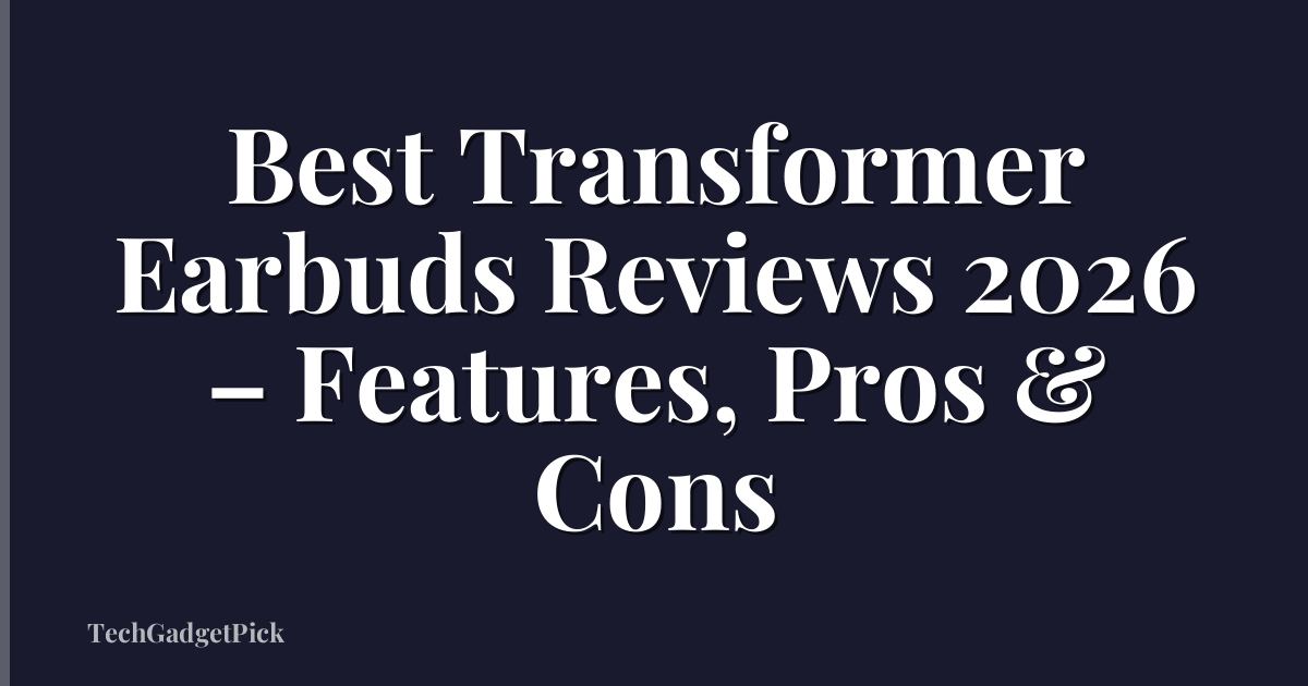 Best Transformer Earbuds Reviews 2026 – Features, Pros & Cons