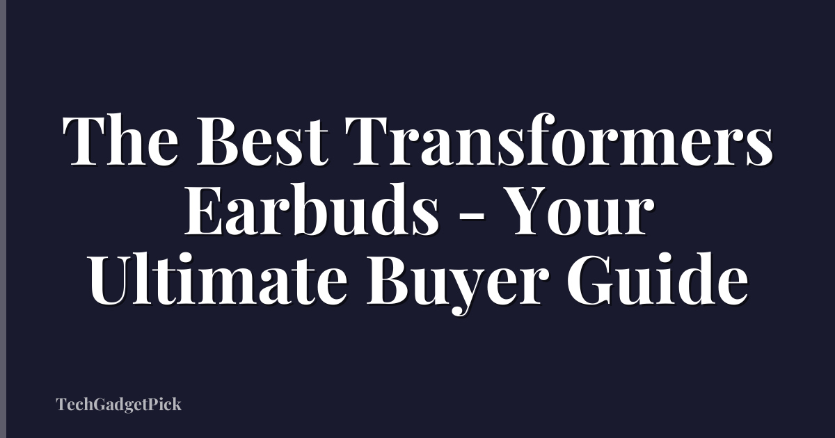 The Best Transformers Earbuds - Your Ultimate Buyer Guide
