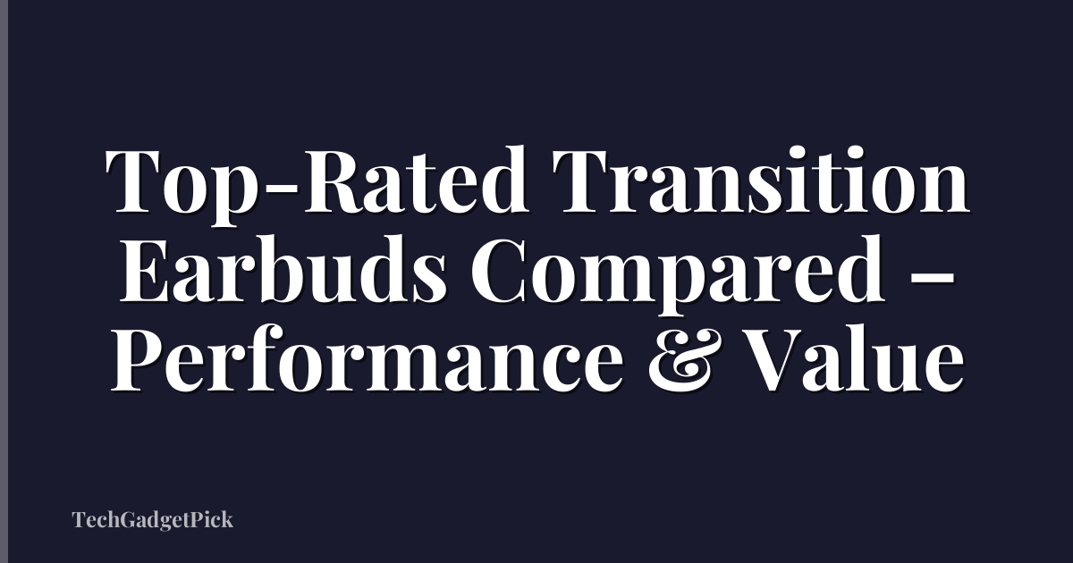 Top-Rated Transition Earbuds Compared – Performance & Value