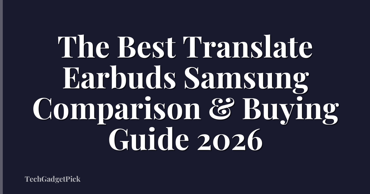 The Best Translate Earbuds Samsung Comparison & Buying Guide 2026