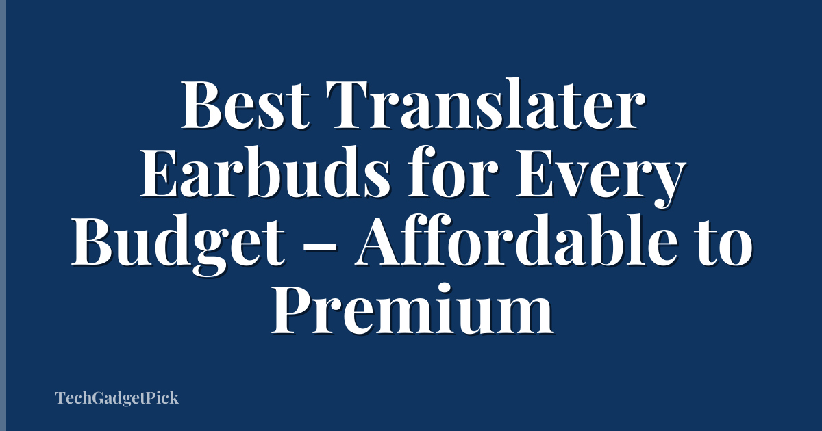 Best Translater Earbuds for Every Budget – Affordable to Premium