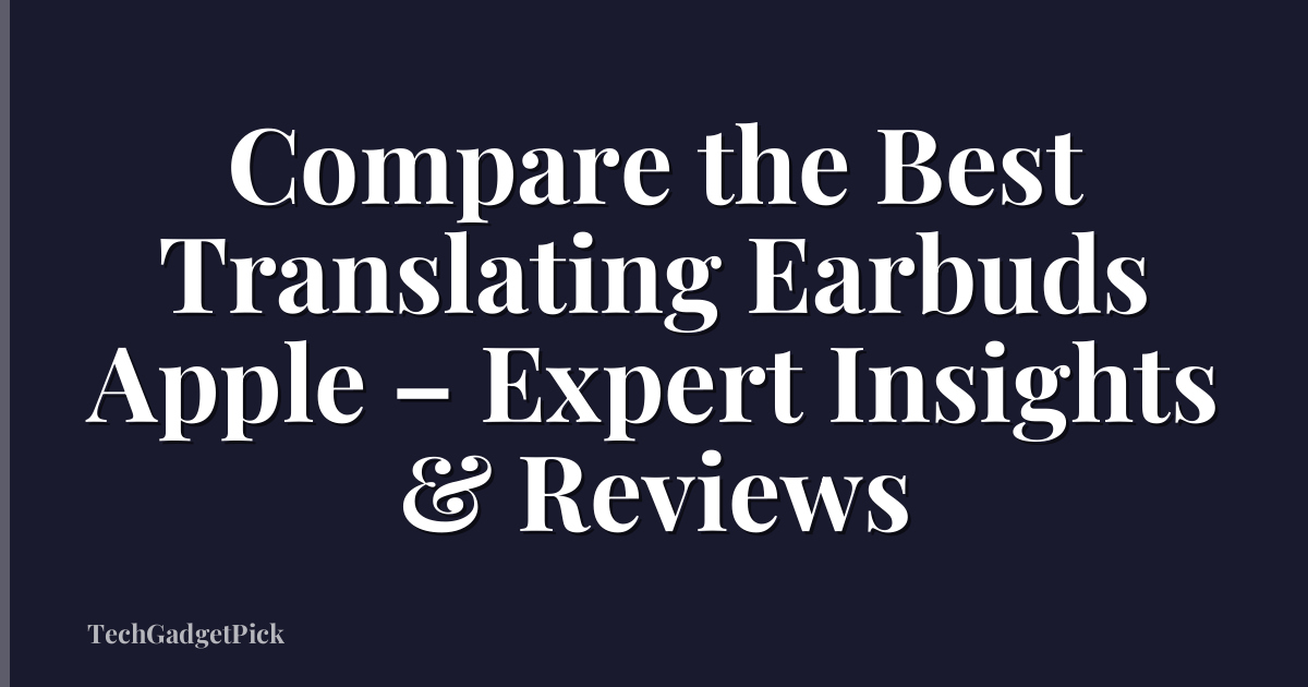 Compare the Best Translating Earbuds Apple – Expert Insights & Reviews