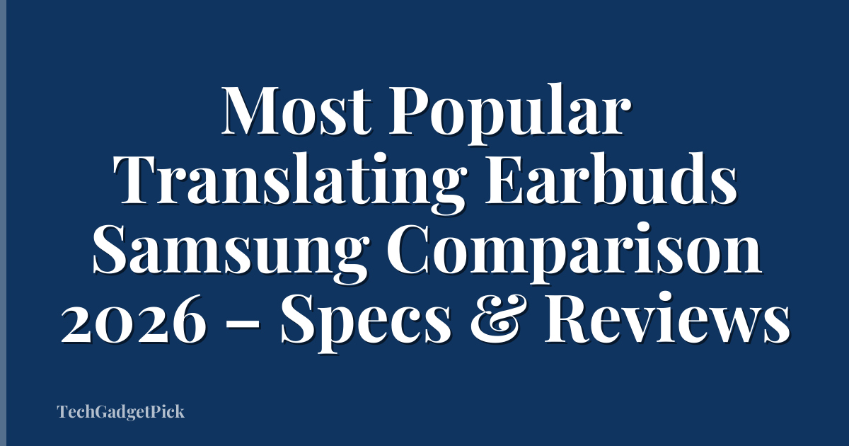 Most Popular Translating Earbuds Samsung Comparison 2026 – Specs & Reviews