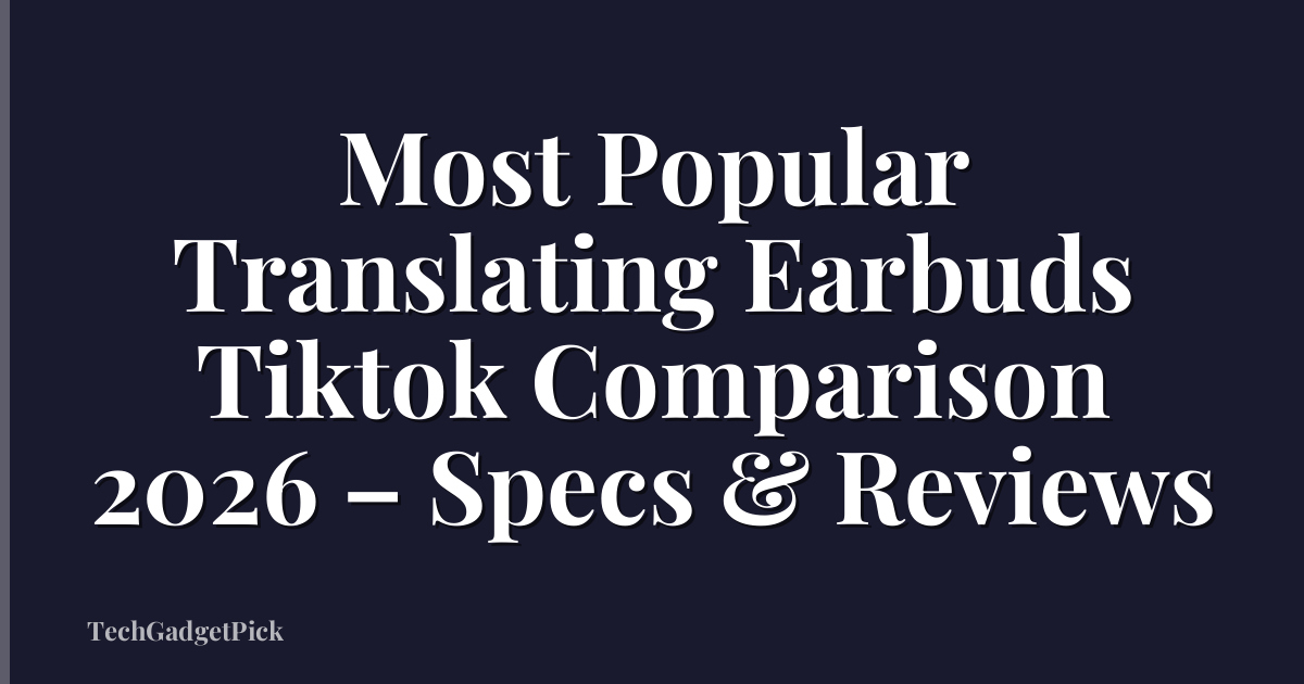 Most Popular Translating Earbuds Tiktok Comparison 2026 – Specs & Reviews