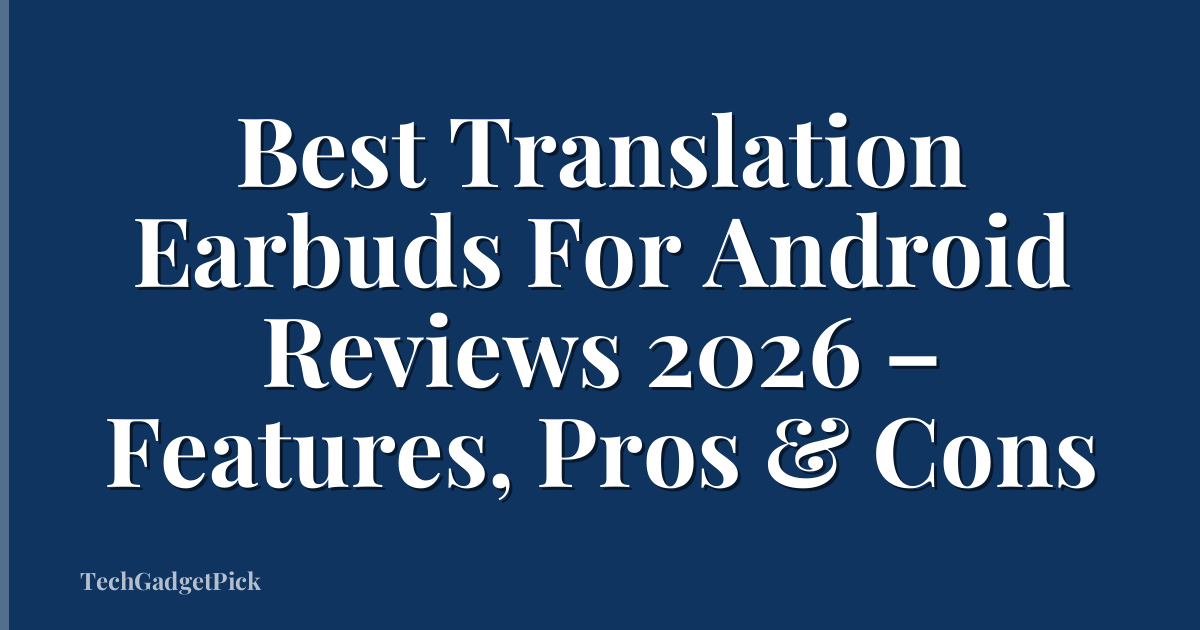 Best Translation Earbuds For Android Reviews 2026 – Features, Pros & Cons
