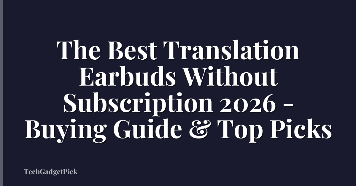 The Best Translation Earbuds Without Subscription 2026 - Buying Guide & Top Picks