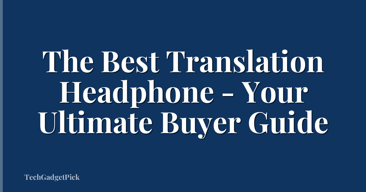 The Best Translation Headphone - Your Ultimate Buyer Guide